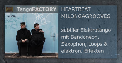 HEARTBEAT MILONGAGROOVES  subtiler Elektrotango mit Bandoneon, Saxophon, Loops & elektron. Effekten TangoFACTORY
