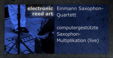 Einmann Saxophon-Quartett  computergesttzte  Saxophon-Multiplikation (live) electronic  reed art
