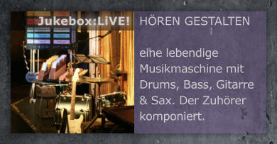 HREN GESTALTEN  eine lebendige Musikmaschine mit Drums, Bass, Gitarre & Sax. Der Zuhrer komponiert.  Jukebox:LiVE!