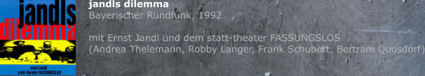 jandls dilemma  Bayerischer Rundfunk, 1992  mit Ernst Jandl und dem statt-theater FASSUNGSLOS (Andrea Thelemann, Robby Langer, Frank Schubert, Bertram Quosdorf)